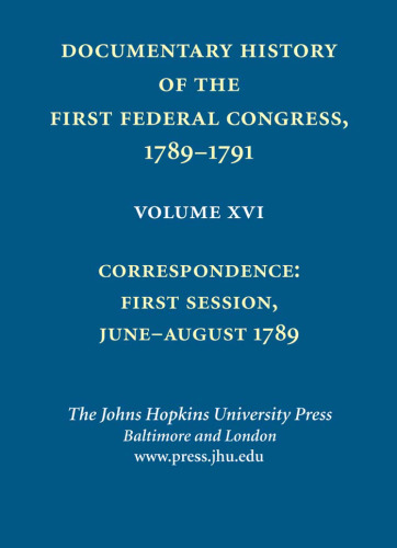 Documentary History of the First Federal Congress of the United States of America, March 4, 1789-March 3, 1791: Correspondence: First Session, June - August 1789, Volume 16