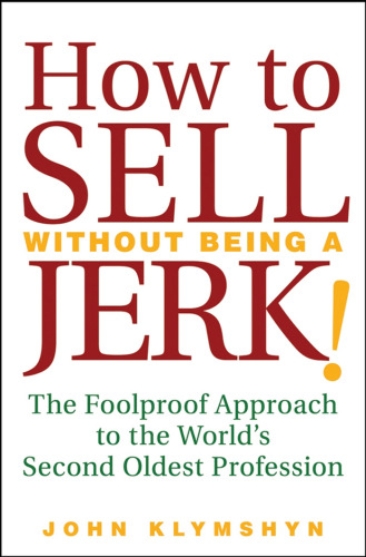 How to Sell Without Being a JERK!: The Foolproof Approach to the World's Second Oldest Profession