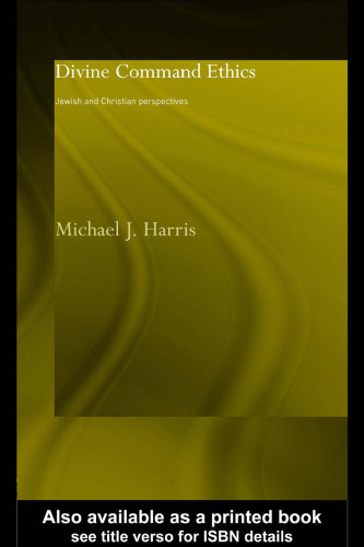 Divine Command Ethics: Jewish and Christian Perspectives (Philosophical Ideas in Debate)
