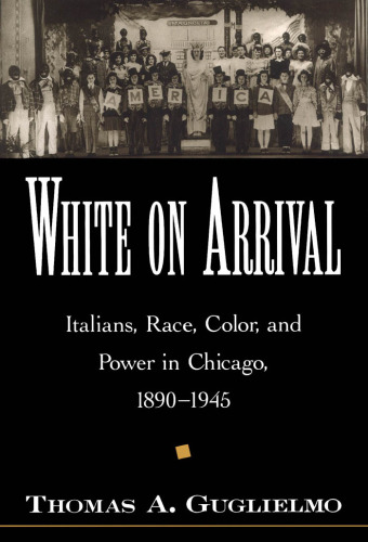 White on Arrival: Italians, Race, Color, and Power in Chicago, 1890-1945