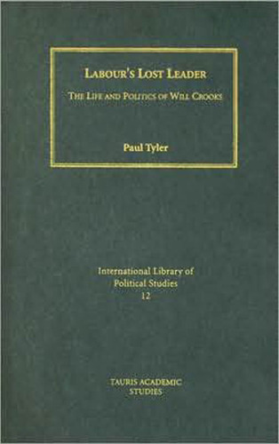 Labour's Lost Leader: The Life and Politics of Will Crooks (International Library of Political Studies)