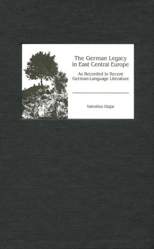 The German Legacy in East Central Europe as Recorded in Recent German-Language Literature (Studies in German Literature Linguistics and Culture)