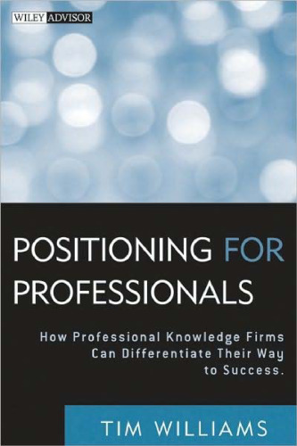 Positioning for Professionals: How Professional Knowledge Firms Can Differentiate Their Way to Success (Wiley Professional Advisory Services)