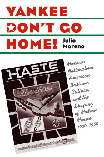 Yankee Don't Go Home!: Mexican Nationalism, American Business Culture, and the Shaping of Modern Mexico, 1920-1950 (The Luther Hartwell Hodges Series on Business, Society, and the State)