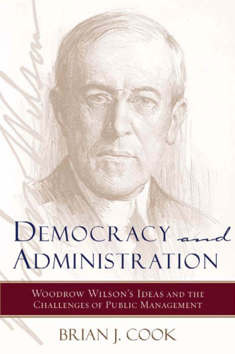 Democracy and Administration: Woodrow Wilson's Ideas and the Challenges of Public Management (Johns Hopkins Studies in Governance and Public Management)