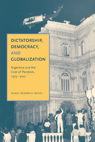 Dictatorship, Democracy, and Globalization: Argentina and the Cost of Paralysis, 1973-2001