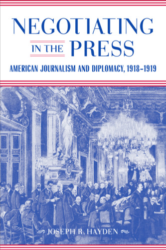 Negotiating in the Press: American Journalism and Diplomacy, 1918-1919 (Media & Public Affairs Ser.)