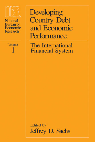 Developing Country Debt and Economic Performance, Volume 1: The International Financial System (National Bureau of Economic Research Project Report)