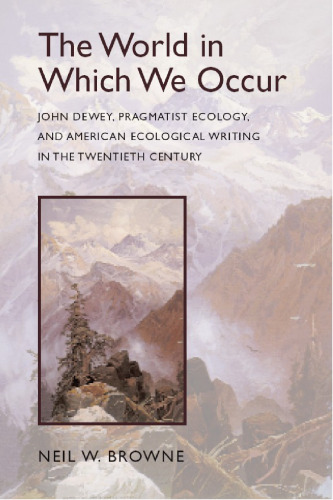 The World in Which We Occur: John Dewey, Pragmatist Ecology, and American Ecological Writing in the Twentieth Century