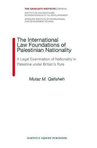 The International Law Foundations of Palestinian Nationality: A Legal Examination of Nationality in Palestine Under Britain's Rule (Graduate Institute of International and Development Studies, Volume 7)