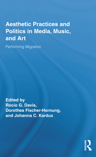 Aesthetic Practices and Politics in Media, Music, and Art: Performing Migration (Routledge Research in Cultural and Media Studies)