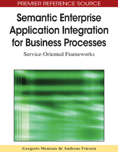 Semantic Enterprise Application Integration for Business Processes: Service-Oriented Frameworks (Premier Reference Source)