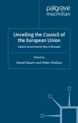 Unveiling the Council of the European Union: Games Governments Play in Brussels (Palgrave Studies in European Union Politics)