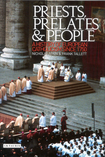 Priests, Prelates and People: A History of European Catholicism, 1750 to the Present (International Library of Historical Studies)