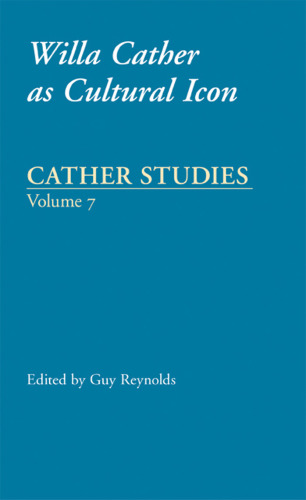Cather Studies, Volume 7: Willa Cather as Cultural Icon (Cather Studies)