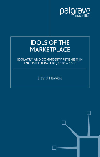 Idols of the Marketplace: Idolatry and Commodity Fetishism in English Literature, 1580-1680 (Early Modern Cultural Studies)