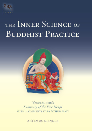 The Inner Science of Buddhist Practice: Vasubandhu's Summary of the Five Heaps with Commentary by Sthiramati (The Tsadra Foundation Series)