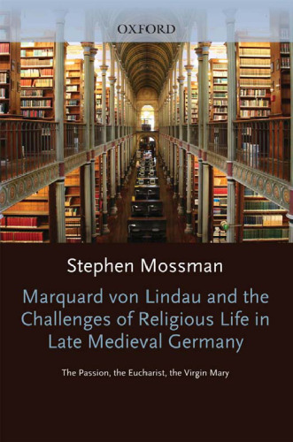 Marquard von Lindau and the Challenges of Religious Life in Late Medieval Germany: The Passion, the Eucharist, the Virgin Mary (Oxford Modern Languages and Literature Monographs)