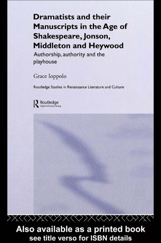 Dramatists and Their Manuscripts in the Age of Shakespeare, Jonson, Middleton, and Heywood: Authorship, Authority, and the Playhouse (Routledge Studies in Renaissance Literature and Culture)