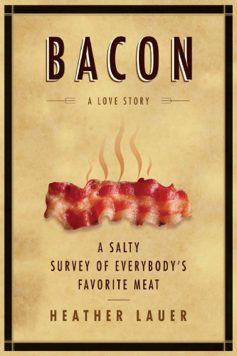 Bacon: A Love Story: A Salty Survey of Everybody's Favorite Meat