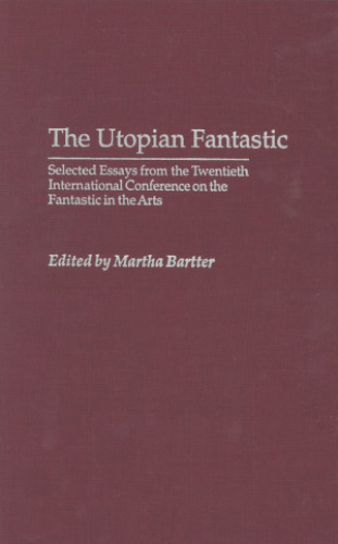 The Utopian Fantastic: Selected Essays from the Twentieth International Conference on the Fantastic in the Arts (Contributions to the Study of Science Fiction and Fantasy)