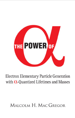 Power of (Alpha): Electron Elementary Particle Generation With (Alpha)-quantized Lifetimes ( World Scientific )