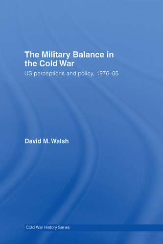 The Military Balance in the Cold War: US Perceptions and Policy, 1976-1985 (Cold War History)
