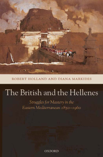 The British and the Hellenes: Struggles for Mastery in the Eastern Mediterranean 1850-1960