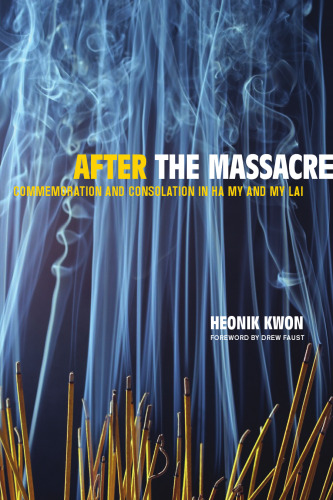 After the Massacre: Commemoration and Consolation in Ha My and My Lai (Asia: Local Studies Global Themes)