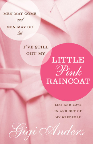Men May Come and Men May Go ... But I've Still Got My Little Pink Raincoat: Life and Love In and Out of My Wardrobe