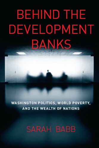 Behind the Development Banks: Washington Politics, World Poverty, and the Wealth of Nations