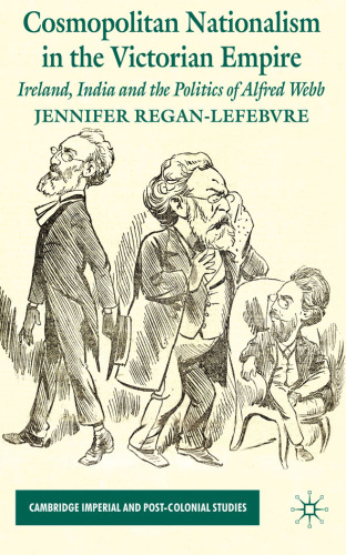 Cosmopolitan Nationalism in the Victorian Empire: Ireland, India and the Politics of Alfred Webb