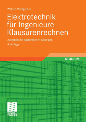 Elektrotechnik fur Ingenieure - Klausurenrechnen: Aufgaben mit ausfuhrlichen Losungen, 4. Auflage