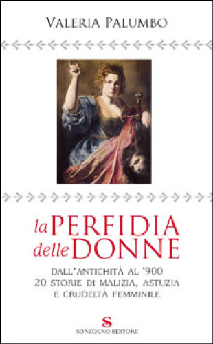 La perfidia delle donne: dall'antichita al '900; venti storie di malizia, astuzia e crudelta femminile