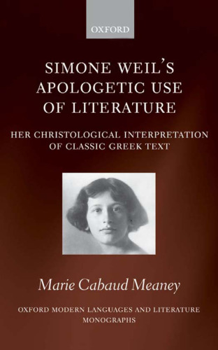 Simone Weil's Apologetic Use of Literature: Her Christological Interpretation of Classic Greek Texts (Oxford Modern Languages and Literature Monographs)