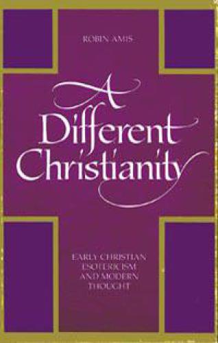 A Different Christianity: Early Christian Esotericism and Modern Thought (S U N Y Series in Western Esoteric Traditions)