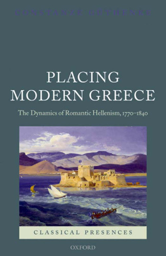 Placing Modern Greece: The Dynamics of Romantic Hellenism, 1770-1840 (Classical Presences)