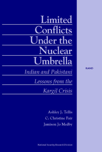 Limited Conflict Under the Nuclear Umbrella : Indian and Pakistani Lessons from the Kargil Crisis (2001)