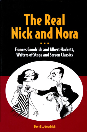 The Real Nick and Nora: Frances Goodrich and Albert Hackett, Writers of Stage and Screen Classics