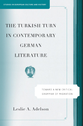 The Turkish Turn in Contemporary German Literature: Toward a New Critical Grammar of Migration (Studies in European Culture and History)