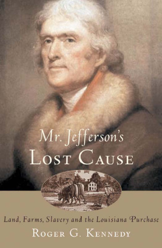 Mr. Jefferson's Lost Cause: Land, Farmers, Slavery, and the Louisiana Purchase