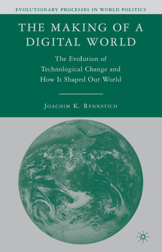 The Making of a Digital World: The Evolution of Technological Change and How It Shaped Our World (Evolutionary Processes in World Politics)