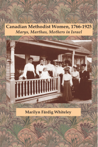 Canadian Methodist Women, 1766-1925: Marys, Marthas, Mothers in Israel (Studies in Women and Religion)