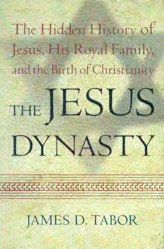 The Jesus Dynasty: The Hidden History of Jesus, His Royal Family, and the Birth of Christianity