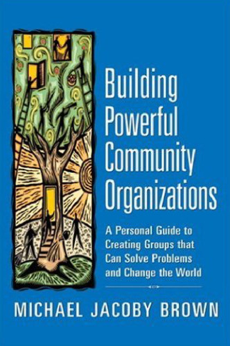 Building Powerful Community Organizations: A Personal Guide To Creating Groups That Can Solve Problems and Change the World