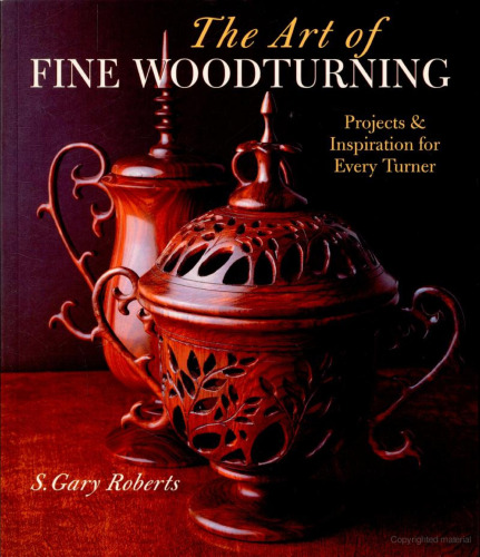 The Art of Fine Woodturning: Projects & Inspiration for Every Turner