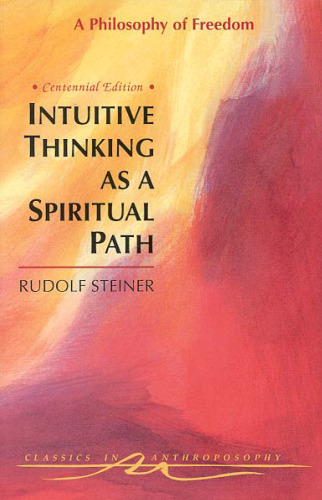 Intuitive Thinking As a Spiritual Path : A Philosophy of Freedom (Classics in Anthroposophy)