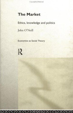 The Market: Ethics, Knowledge and Politics (Economics As Social Theory)