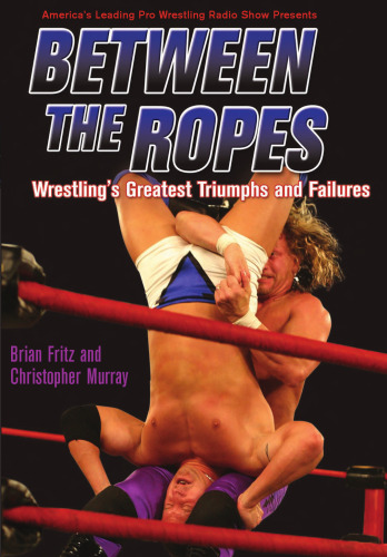 Between the Ropes: Wrestling's Greatest Triumphs and Failures