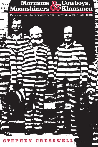 Mormons and Cowboys, Moonshiners and Klansmen: Federal Law Enforcement in the South & West, 1870-1893